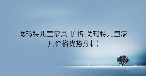 戈玛特儿童家具 价格(戈玛特儿童家具价格优势分析)